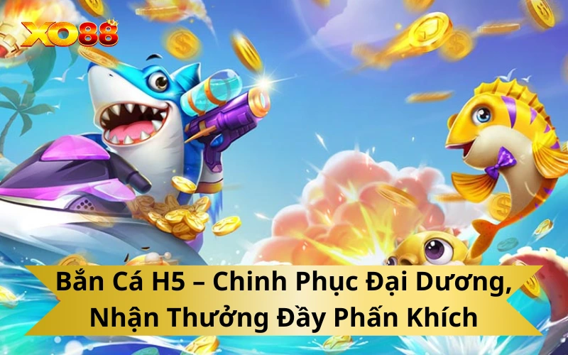 Bắn Cá H5 – Chinh Phục Đại Dương, Nhận Thưởng Đầy Phấn Khích