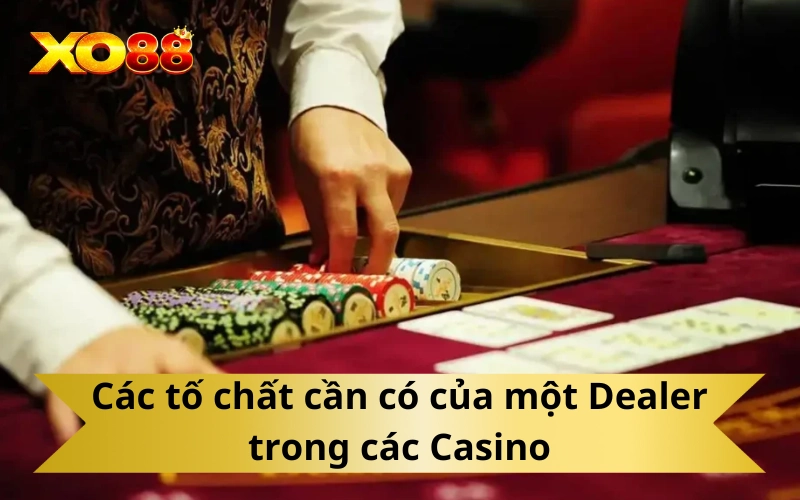 Các tố chất cần có của một Dealer trong các Casino