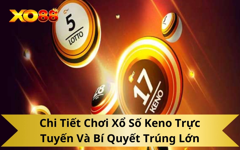 Chi Tiết Chơi Xổ Số Keno Trực Tuyến Và Bí Quyết Trúng Lớn