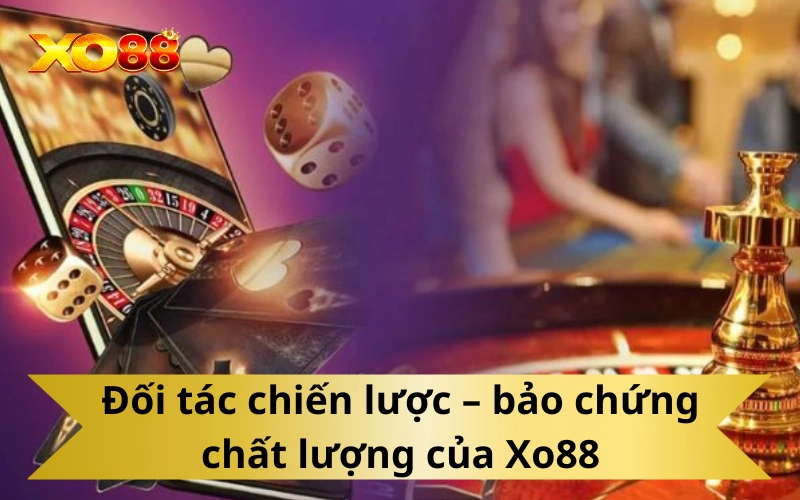 Đối tác chiến lược – bảo chứng chất lượng của Xo88