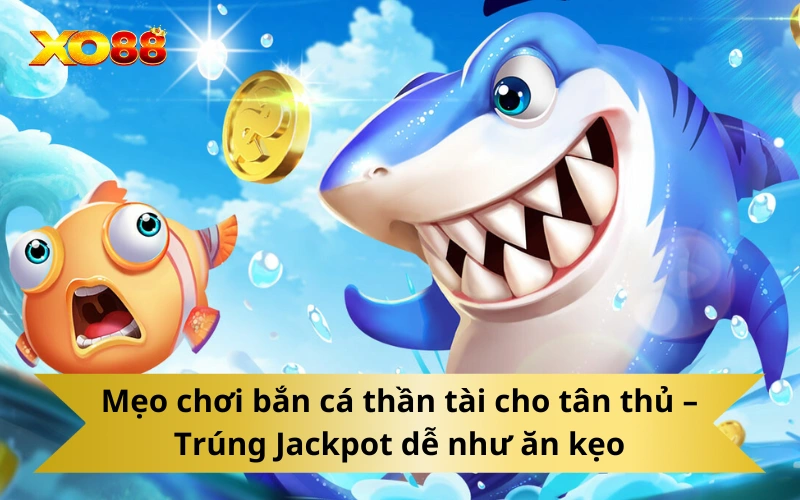Mẹo chơi bắn cá thần tài cho tân thủ – Trúng Jackpot dễ như ăn kẹo