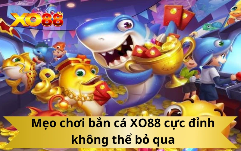 Mẹo chơi bắn cá XO88 cực đỉnh không thể bỏ qua