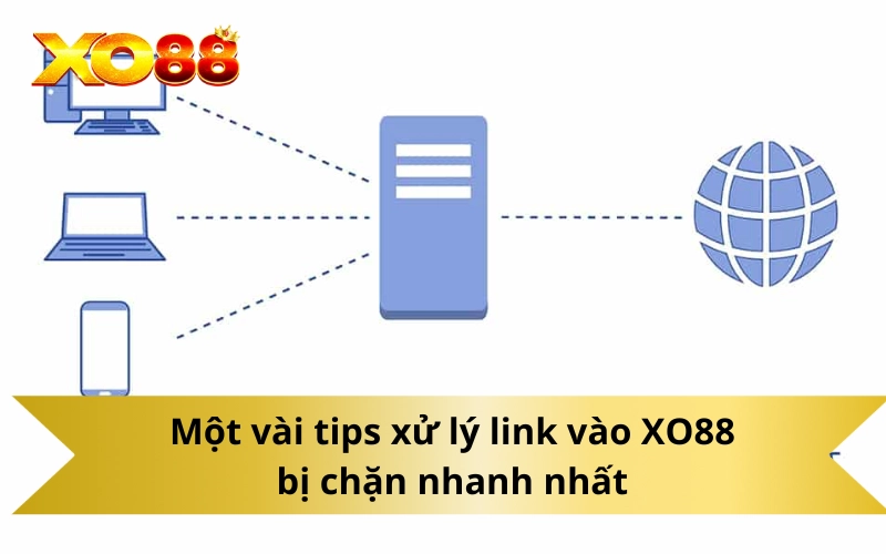 Một vài tips xử lý link vào XO88 bị chặn nhanh nhất
