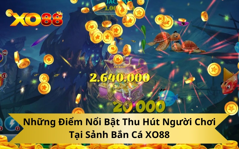 Những điểm nổi bật thu hút người chơi tại sảnh bắn cá XO88