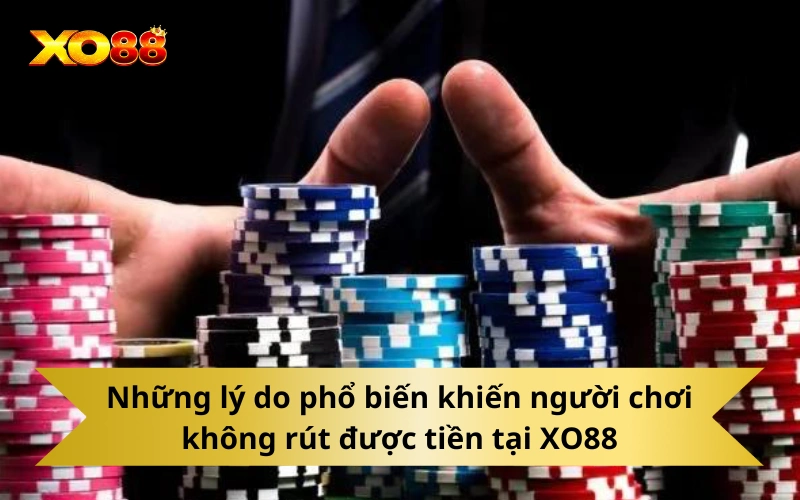 Những lý do phổ biến khiến người chơi không rút được tiền tại XO88