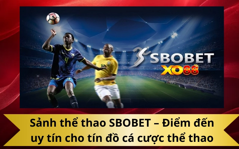 Sảnh thể thao SBOBET – Điểm đến uy tín cho tín đồ cá cược thể thao