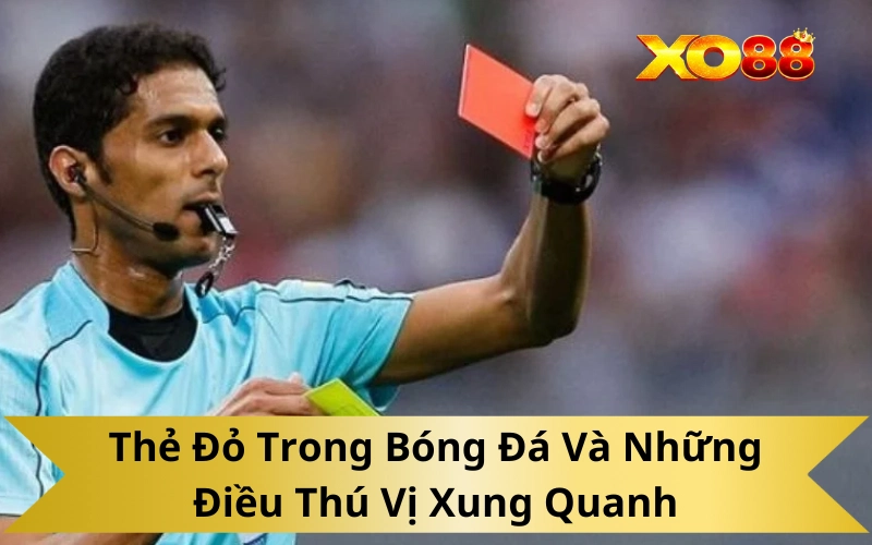 Thẻ Đỏ Trong Bóng Đá Và Những Điều Thú Vị Xung Quanh
