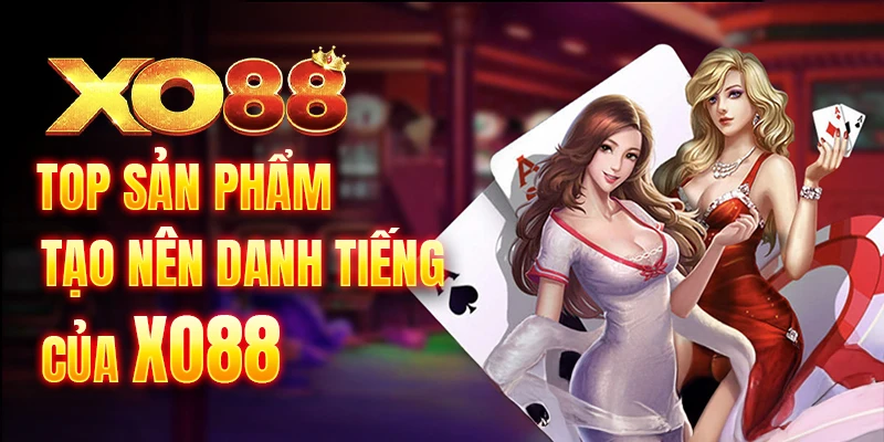 Top sản phẩm tạo nên danh tiếng của Xo88 