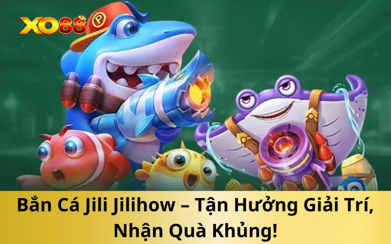 Bắn Cá Jili Jilihow – Tận Hưởng Giải Trí, Nhận Quà Khủng!