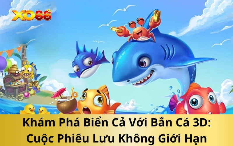 Khám Phá Biển Cả Với Bắn Cá 3D: Cuộc Phiêu Lưu Không Giới Hạn