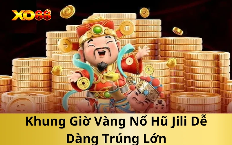 Khung Giờ Vàng Nổ Hũ Jili Dễ Dàng Trúng Lớn