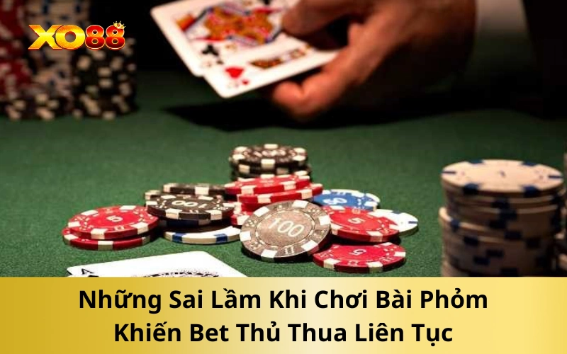 Những Sai Lầm Khi Chơi Bài Phỏm Khiến Bet Thủ Thua Liên Tục
