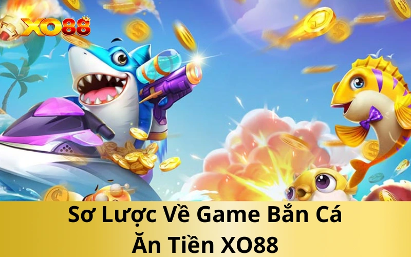 Sơ Lược Về Game Bắn Cá Ăn Tiền XO88