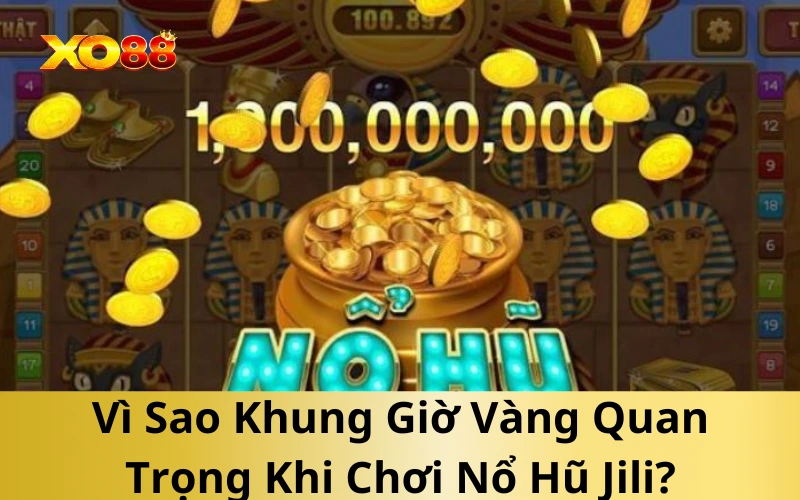 Vì Sao Khung Giờ Vàng Quan Trọng Khi Chơi Nổ Hũ Jili?