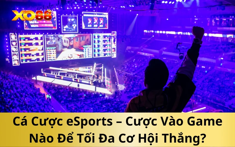 Cá Cược eSports – Cược Vào Game Nào Để Tối Đa Cơ Hội Thắng?