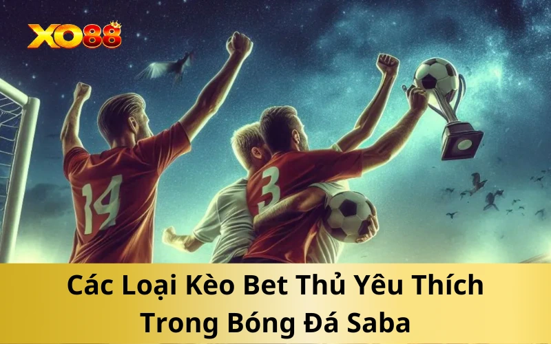 Các Loại Kèo Bet Thủ Yêu Thích Trong Bóng Đá Saba
