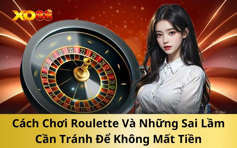 Cách Chơi Roulette Và Những Sai Lầm Cần Tránh Để Không Mất Tiền