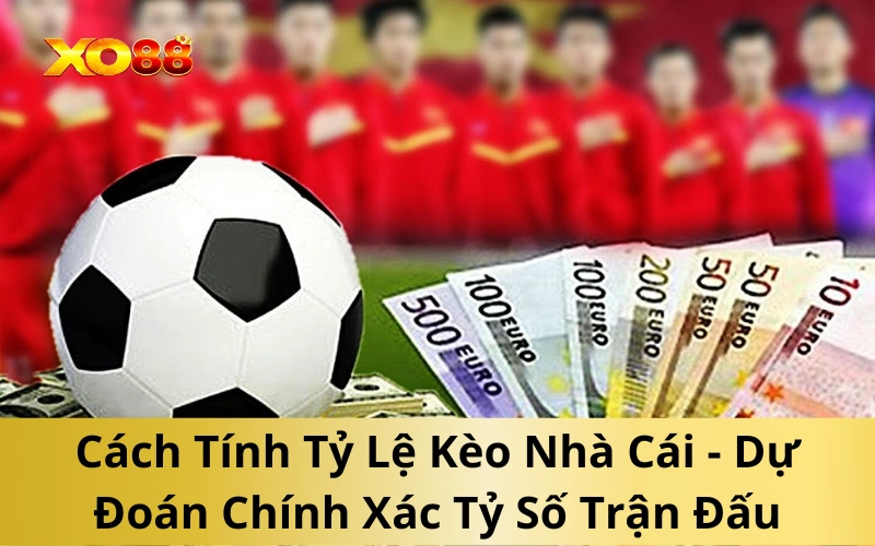 Cách Tính Tỷ Lệ Kèo Nhà Cái - Dự Đoán Chính Xác Tỷ Số Trận Đấu