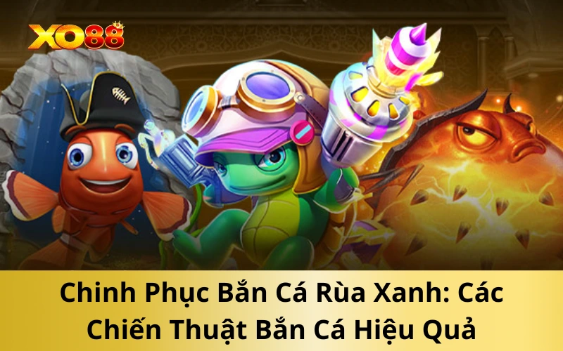 Chinh Phục Bắn Cá Rùa Xanh: Các Chiến Thuật Bắn Cá Hiệu Quả