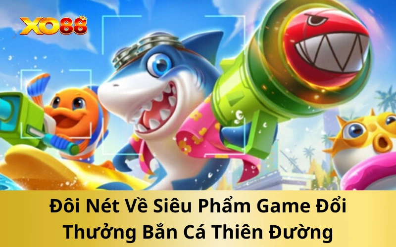 Đôi Nét Về Siêu Phẩm Game Đổi Thưởng Bắn Cá Thiên Đường