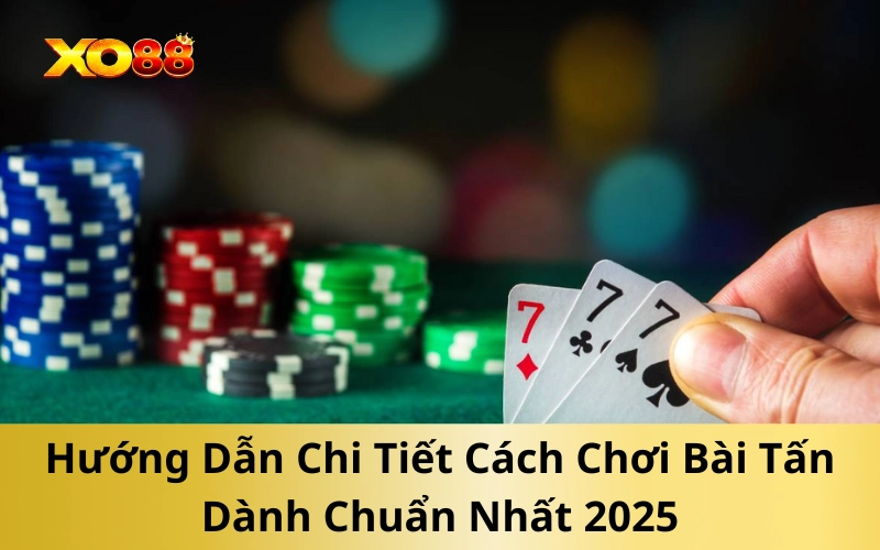 Hướng Dẫn Chi Tiết Cách Chơi Bài Tấn Dành Chuẩn Nhất 2025
