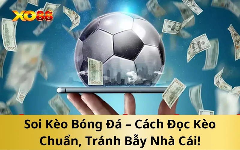 Soi Kèo Bóng Đá – Cách Đọc Kèo Chuẩn, Tránh Bẫy Nhà Cái!