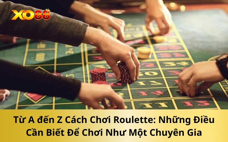 Từ A đến Z Cách Chơi Roulette: Những Điều Cần Biết Để Chơi Như Một Chuyên Gia